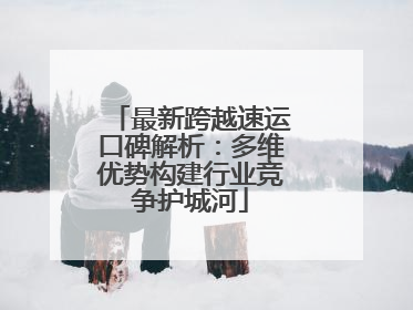 最新跨越速运口碑解析：多维优势构建行业竞争护城河