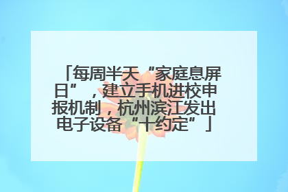 每周半天“家庭息屏日”，建立手机进校申报机制，杭州滨江发出电子设备“十约定”