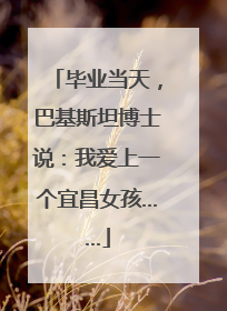 毕业当天，巴基斯坦博士说：我爱上一个宜昌女孩……