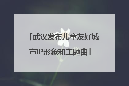 武汉发布儿童友好城市IP形象和主题曲
