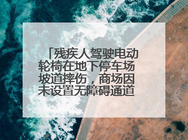 残疾人驾驶电动轮椅在地下停车场坡道摔伤，商场因未设置无障碍通道等过错担责