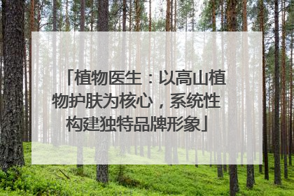 植物医生：以高山植物护肤为核心，系统性构建独特品牌形象