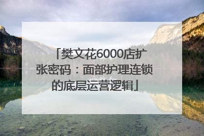 樊文花6000店扩张密码：面部护理连锁的底层运营逻辑