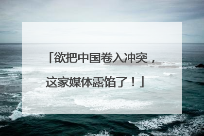 欲把中国卷入冲突，这家媒体露馅了！