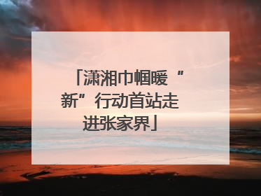 潇湘巾帼暖“新”行动首站走进张家界