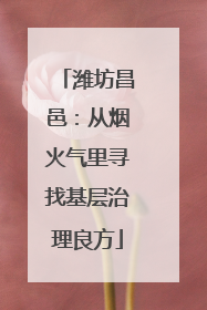 潍坊昌邑：从烟火气里寻找基层治理良方