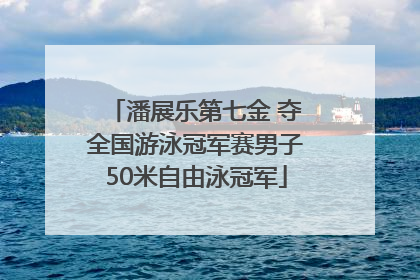 潘展乐第七金 夺全国游泳冠军赛男子50米自由泳冠军