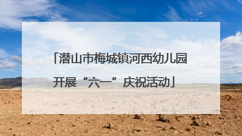 潜山市梅城镇河西幼儿园开展“六一”庆祝活动