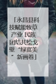 永昌县科技赋能牧草产业 民族团结共绘戈壁“绿富美”新画卷
