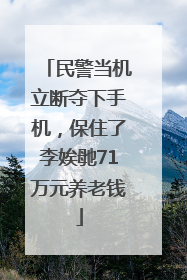 民警当机立断夺下手机，保住了李娭毑71万元养老钱