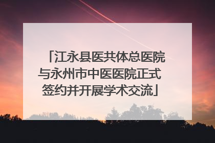江永县医共体总医院与永州市中医医院正式签约并开展学术交流