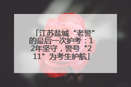 江苏盐城“老警”的最后一次护考：12年坚守，警号“211”为考生护航