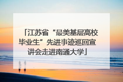 江苏省“最美基层高校毕业生”先进事迹巡回宣讲会走进南通大学