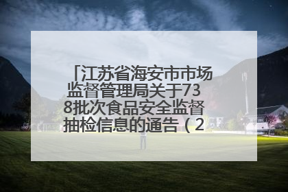 江苏省海安市市场监督管理局关于738批次食品安全监督抽检信息的通告（2025年第4期）