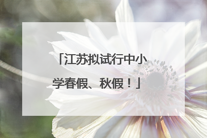 江苏拟试行中小学春假、秋假！