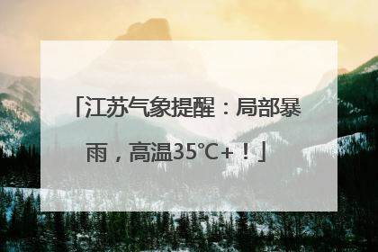江苏气象提醒：局部暴雨，高温35℃+！