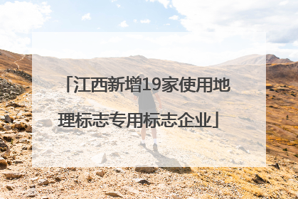 江西新增19家使用地理标志专用标志企业