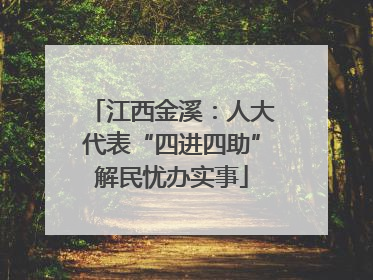 江西金溪：人大代表“四进四助”解民忧办实事