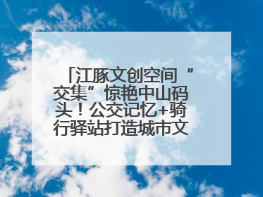 江豚文创空间“交集”惊艳中山码头！公交记忆+骑行驿站打造城市文化新体验