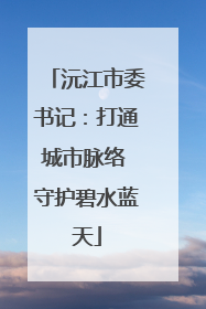 沅江市委书记：打通城市脉络 守护碧水蓝天