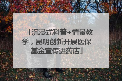 沉浸式科普+情景教学，昆明创新开展医保基金宣传进药店