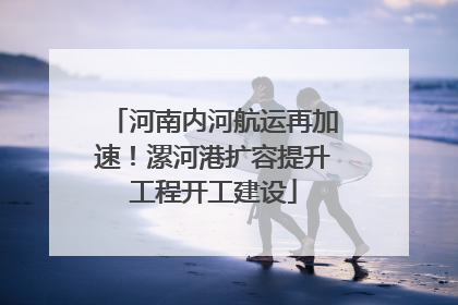 河南内河航运再加速！漯河港扩容提升工程开工建设