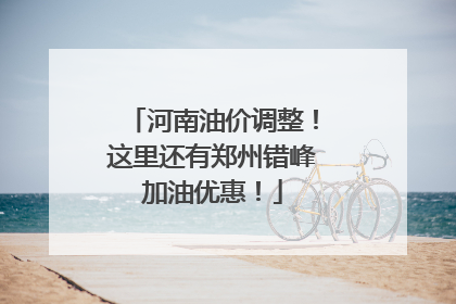 河南油价调整！这里还有郑州错峰加油优惠！