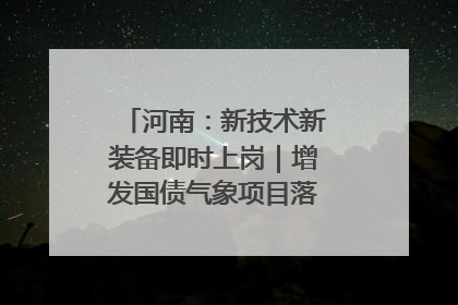 河南：新技术新装备即时上岗｜增发国债气象项目落地见效系列报道
