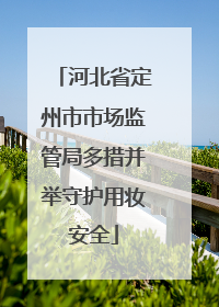 河北省定州市市场监管局多措并举守护用妆安全