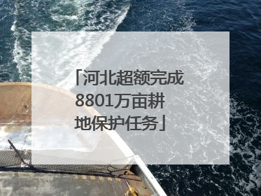 河北超额完成8801万亩耕地保护任务