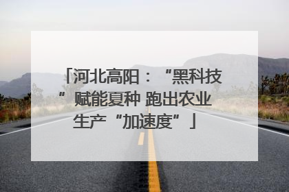 河北高阳：“黑科技”赋能夏种 跑出农业生产“加速度”