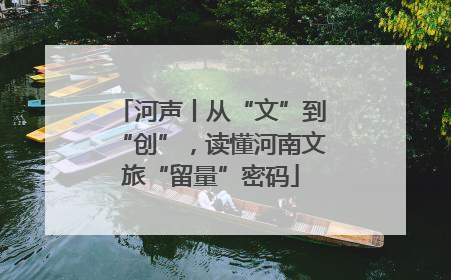 河声丨从“文”到“创”，读懂河南文旅“留量”密码