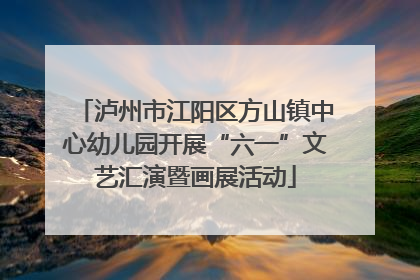 泸州市江阳区方山镇中心幼儿园开展“六一”文艺汇演暨画展活动