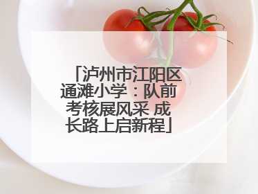 泸州市江阳区通滩小学：队前考核展风采 成长路上启新程
