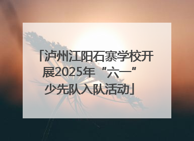 泸州江阳石寨学校开展2025年“六一”少先队入队活动