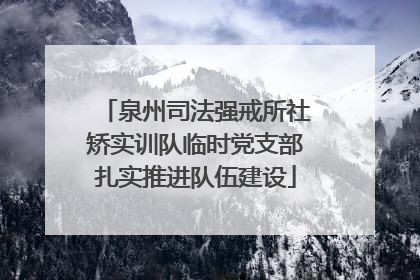 泉州司法强戒所社矫实训队临时党支部扎实推进队伍建设