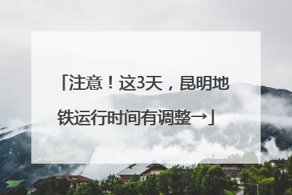 注意！这3天，昆明地铁运行时间有调整→