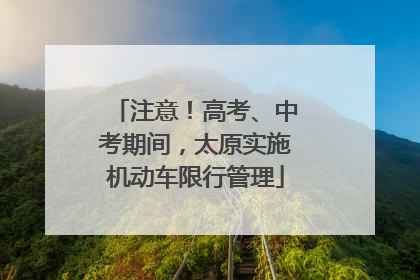 注意！高考、中考期间，太原实施机动车限行管理