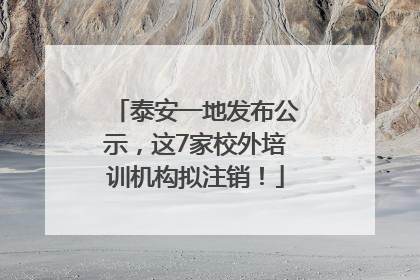 泰安一地发布公示，这7家校外培训机构拟注销！