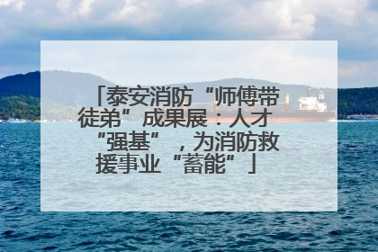泰安消防“师傅带徒弟”成果展：人才“强基”，为消防救援事业“蓄能”