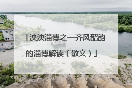 泱泱淄博之—齐风韶韵的淄博解读（散文）