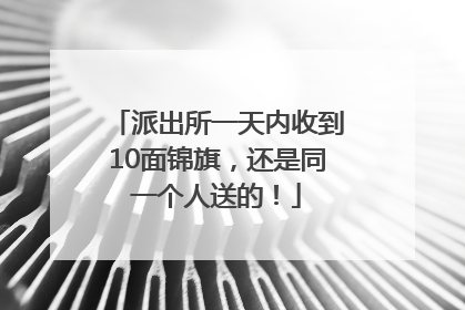 派出所一天内收到10面锦旗，还是同一个人送的！