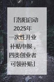 洛阳启动2025年一次性开业补贴申报，四类创业者可领补贴