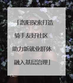 洛阳探索打造骑手友好社区 助力新就业群体融入基层治理