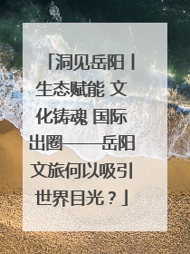 洞见岳阳丨生态赋能 文化铸魂 国际出圈——岳阳文旅何以吸引世界目光？