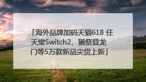 海外品牌加码天猫618 任天堂Switch2、獭祭登龙门等5万款新品尖货上新