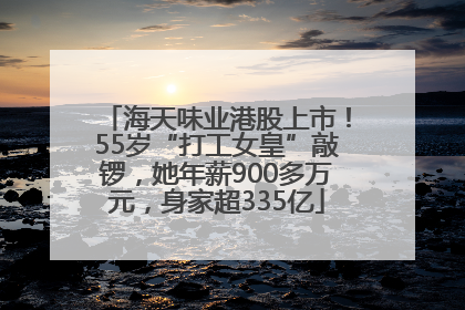 海天味业港股上市！55岁“打工女皇”敲锣，她年薪900多万元，身家超335亿