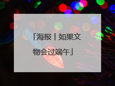 海报丨如果文物会过端午