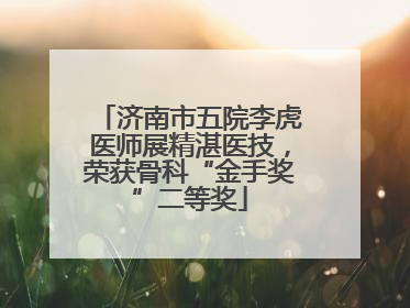 济南市五院李虎医师展精湛医技，荣获骨科“金手奖”二等奖