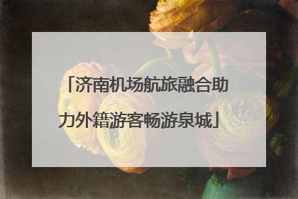 济南机场航旅融合助力外籍游客畅游泉城